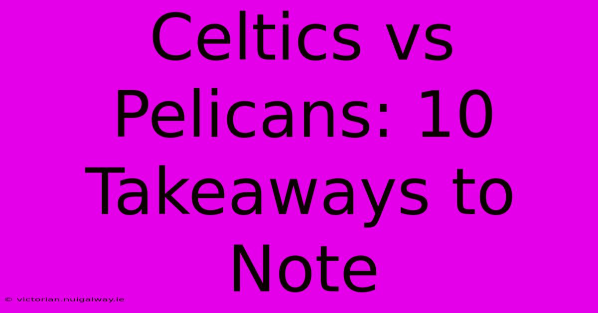 Celtics Vs Pelicans: 10 Takeaways To Note