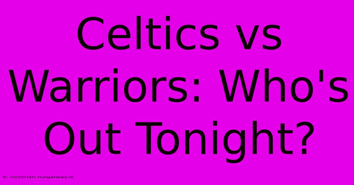 Celtics Vs Warriors: Who's Out Tonight?