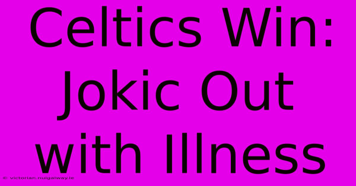 Celtics Win: Jokic Out With Illness