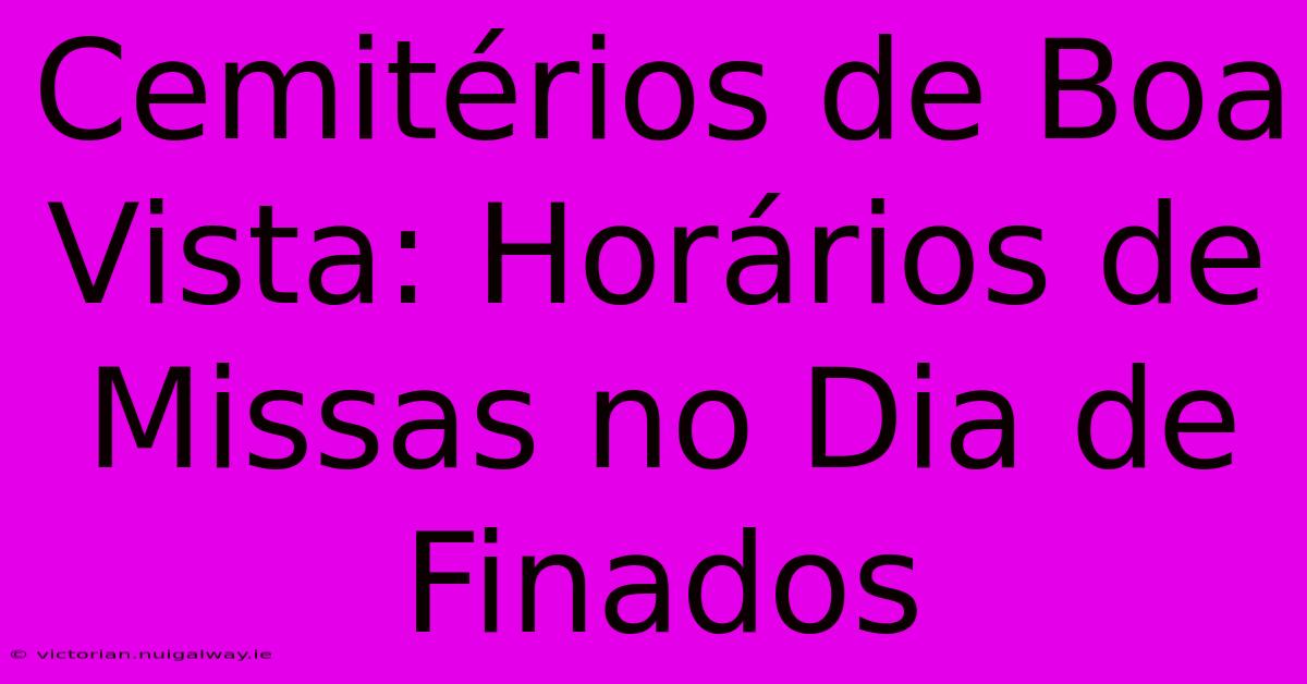 Cemitérios De Boa Vista: Horários De Missas No Dia De Finados 