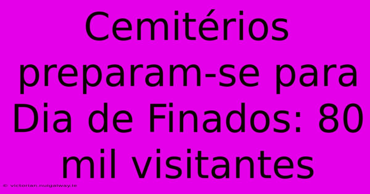 Cemitérios Preparam-se Para Dia De Finados: 80 Mil Visitantes