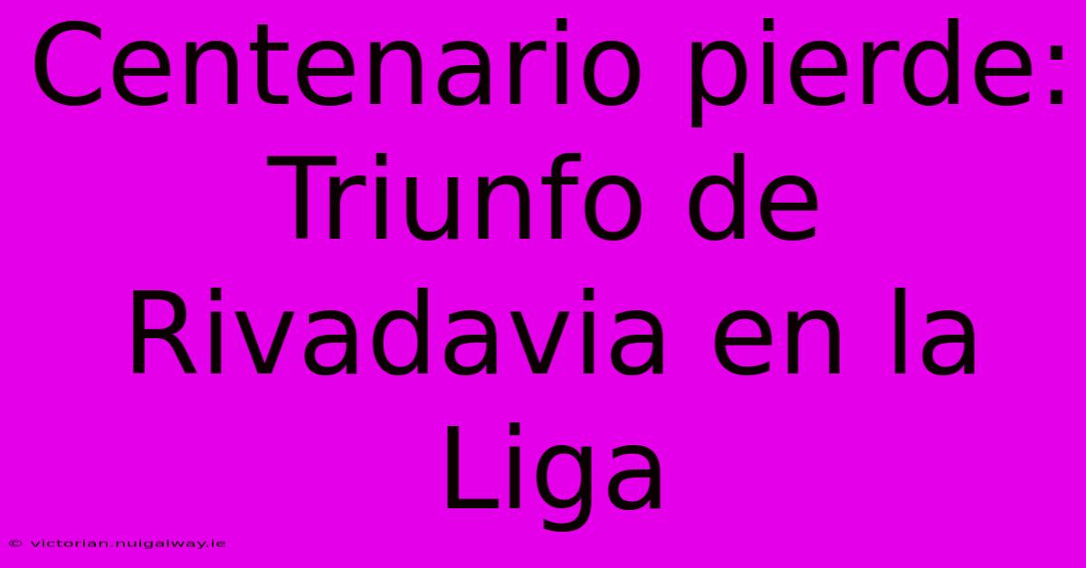 Centenario Pierde: Triunfo De Rivadavia En La Liga