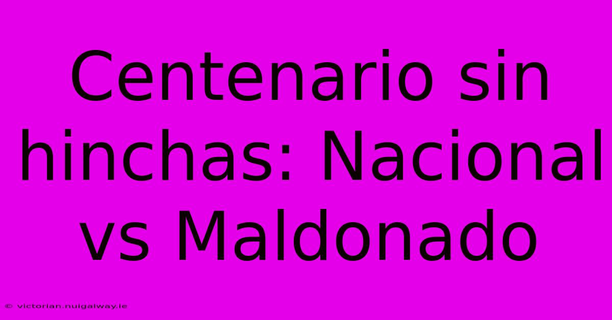 Centenario Sin Hinchas: Nacional Vs Maldonado