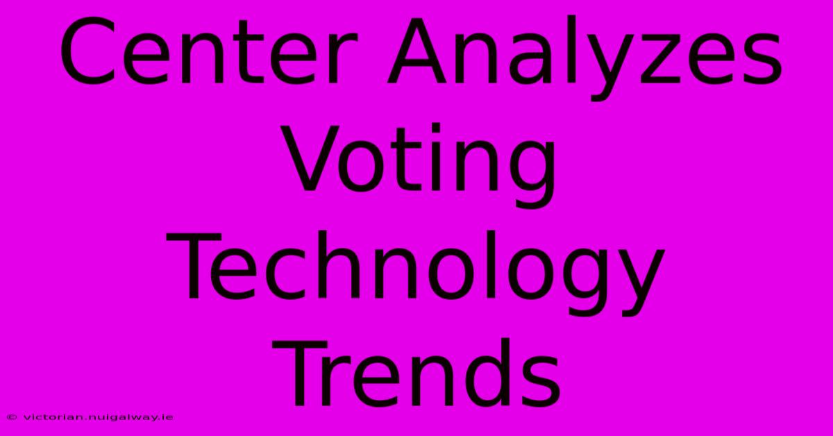 Center Analyzes Voting Technology Trends