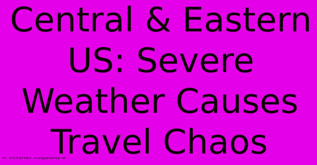 Central & Eastern US: Severe Weather Causes Travel Chaos