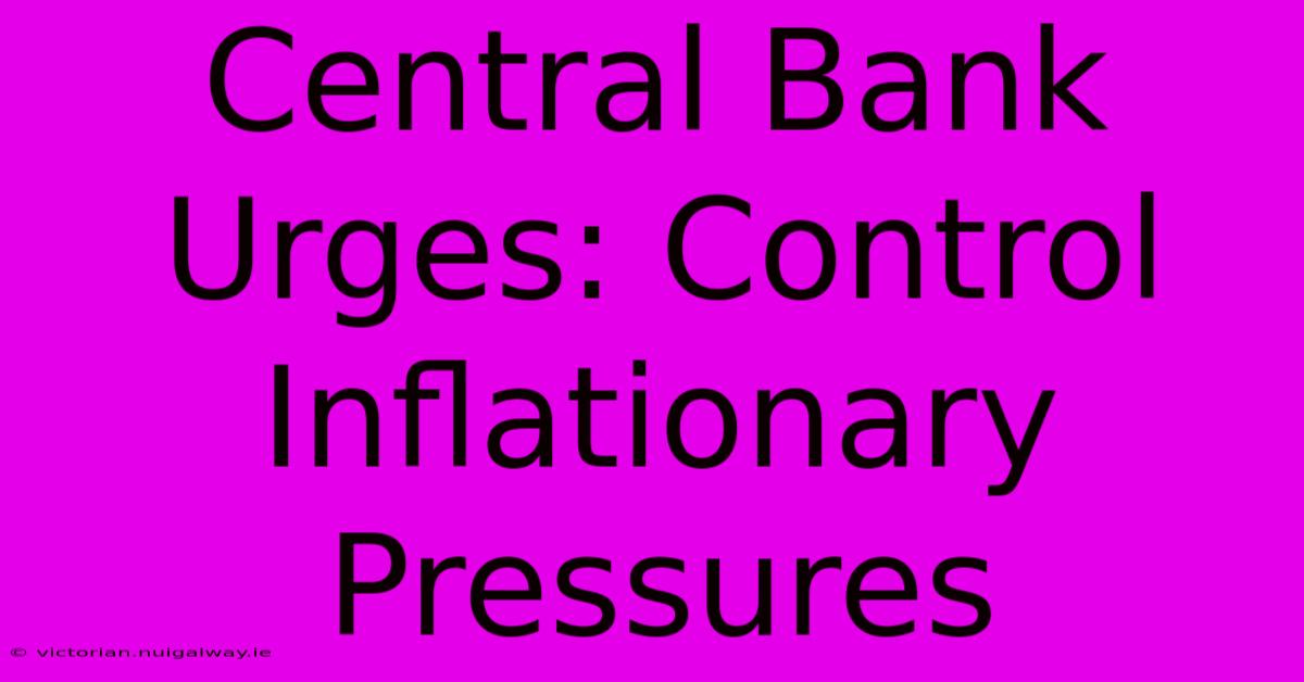 Central Bank Urges: Control Inflationary Pressures