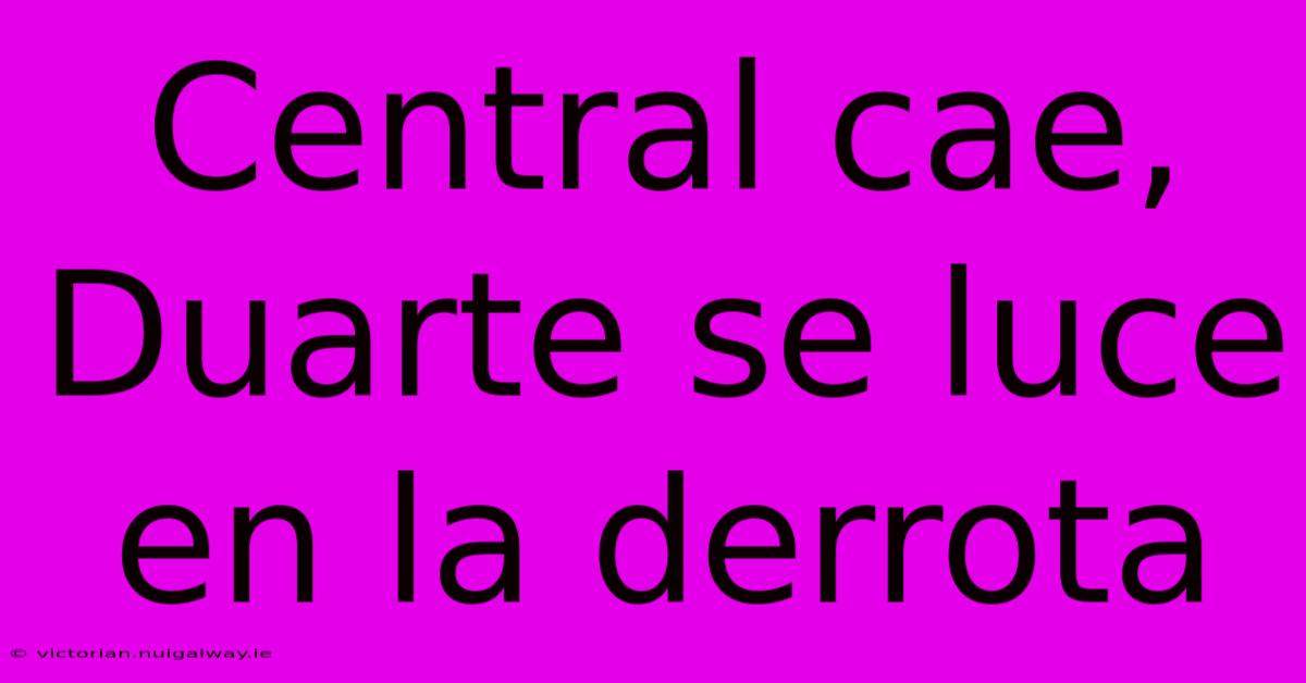 Central Cae, Duarte Se Luce En La Derrota