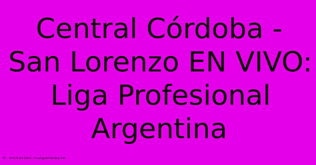 Central Córdoba - San Lorenzo EN VIVO: Liga Profesional Argentina 