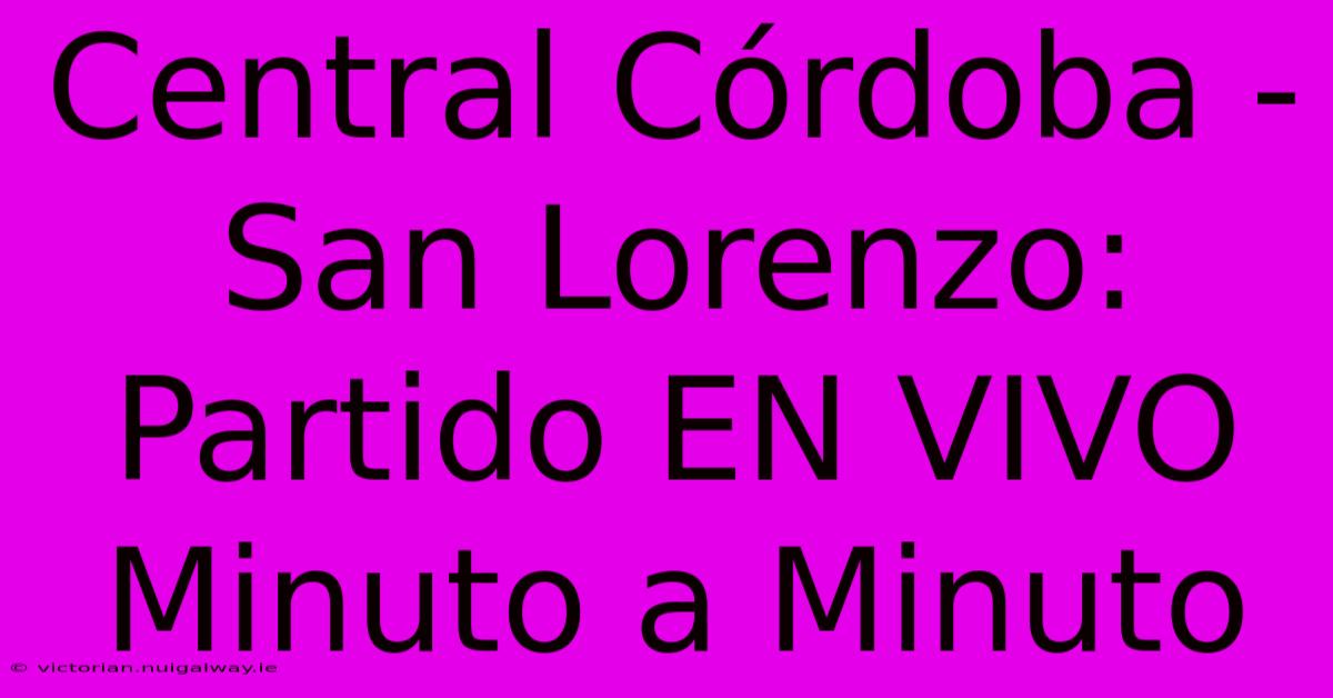 Central Córdoba - San Lorenzo: Partido EN VIVO Minuto A Minuto 