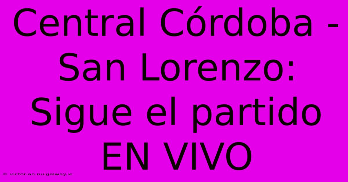 Central Córdoba - San Lorenzo: Sigue El Partido EN VIVO