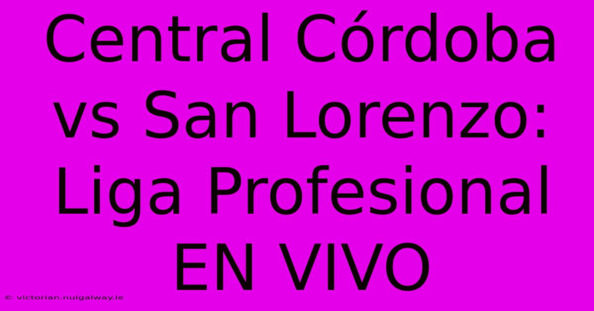 Central Córdoba Vs San Lorenzo: Liga Profesional EN VIVO