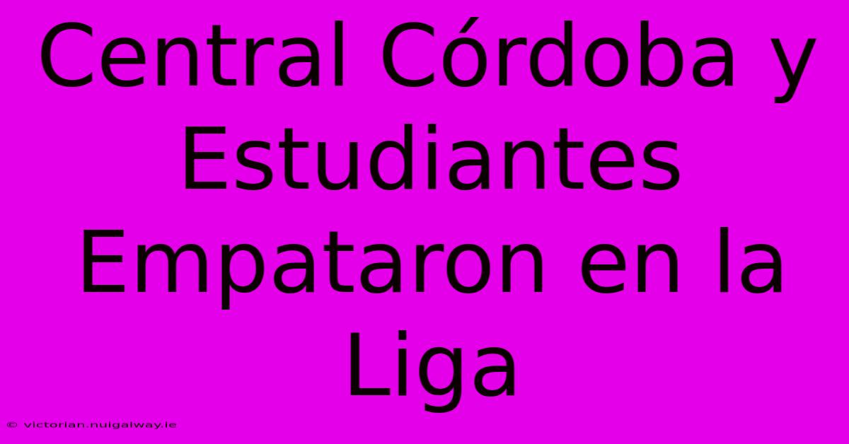 Central Córdoba Y Estudiantes Empataron En La Liga