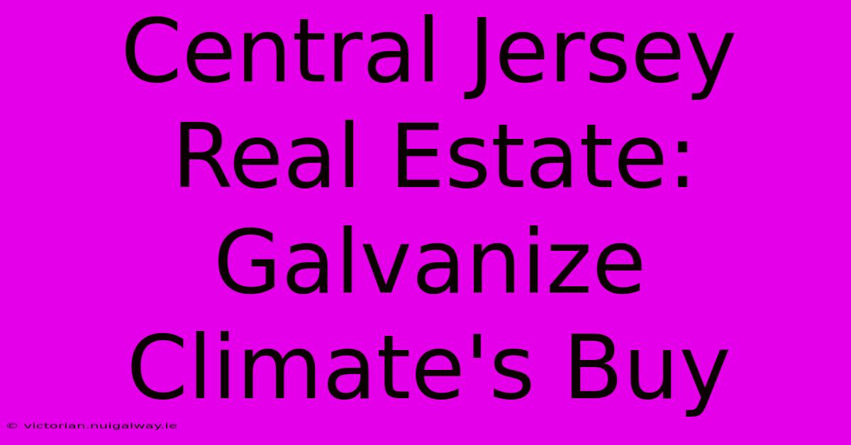 Central Jersey Real Estate: Galvanize Climate's Buy