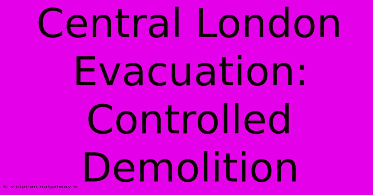 Central London Evacuation: Controlled Demolition