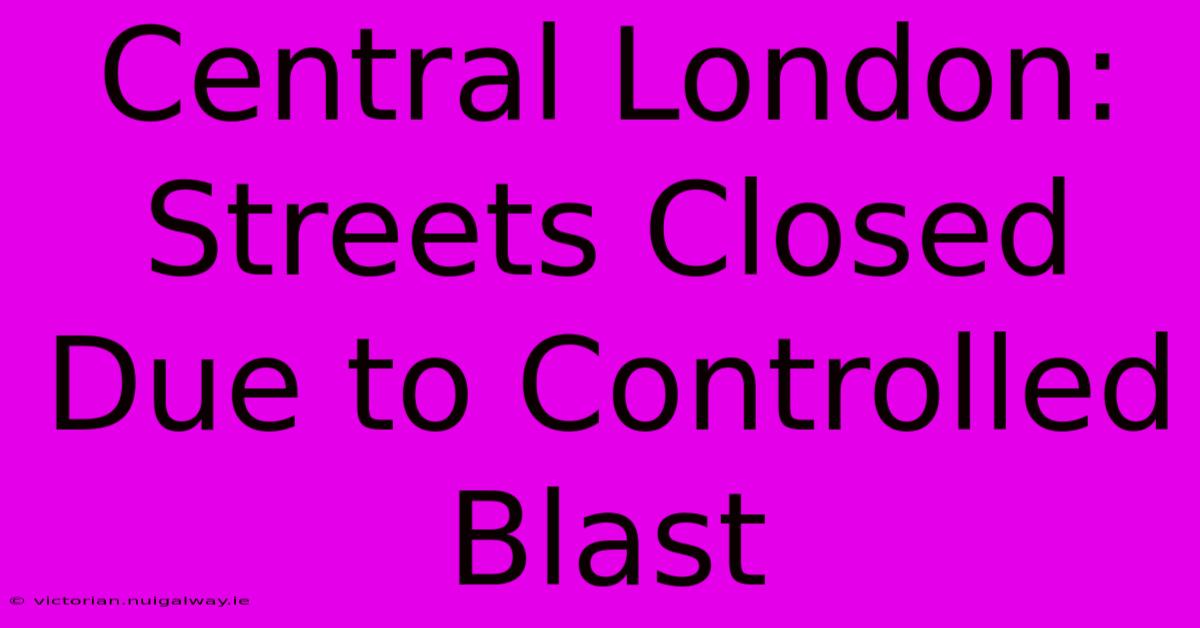 Central London: Streets Closed Due To Controlled Blast