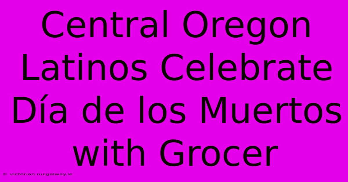 Central Oregon Latinos Celebrate Día De Los Muertos With Grocer 