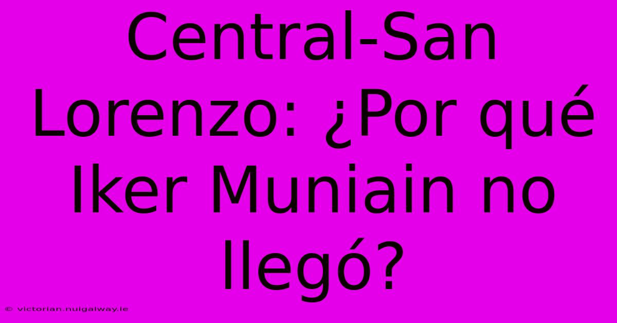 Central-San Lorenzo: ¿Por Qué Iker Muniain No Llegó?