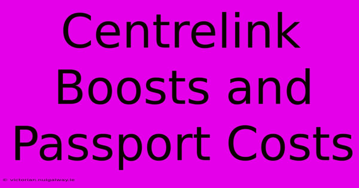 Centrelink Boosts And Passport Costs