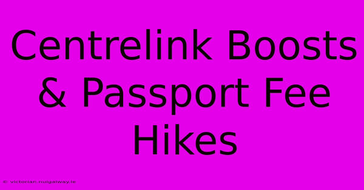 Centrelink Boosts & Passport Fee Hikes