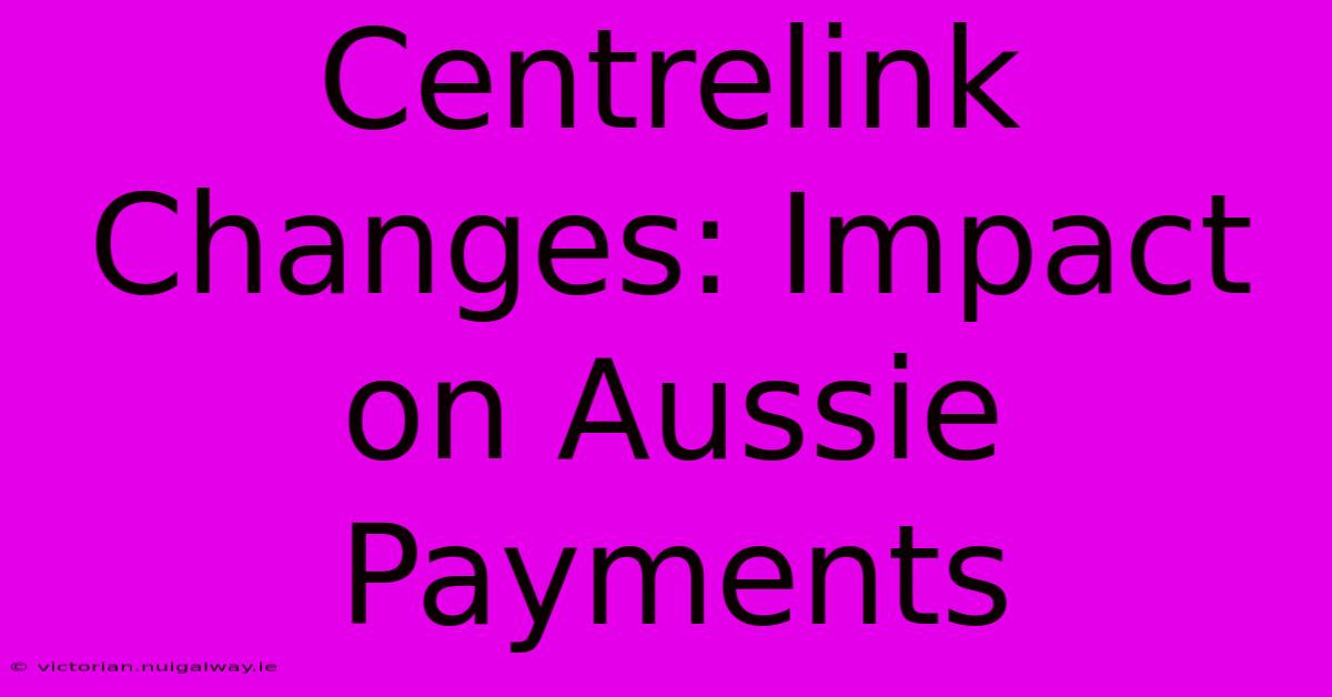 Centrelink Changes: Impact On Aussie Payments