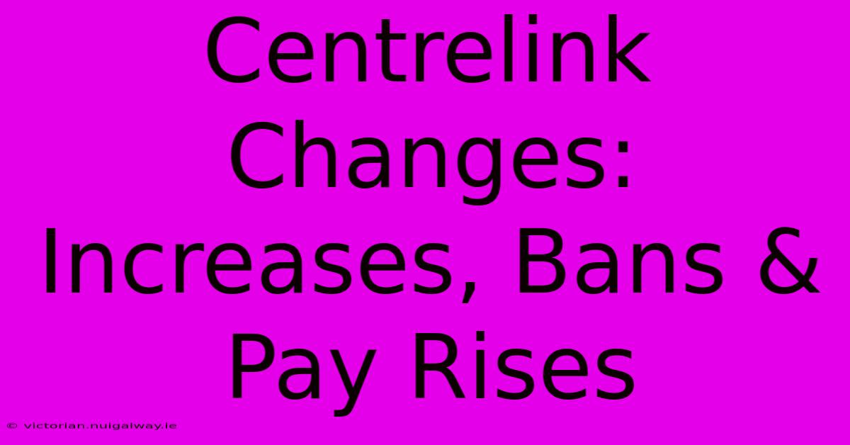 Centrelink Changes: Increases, Bans & Pay Rises