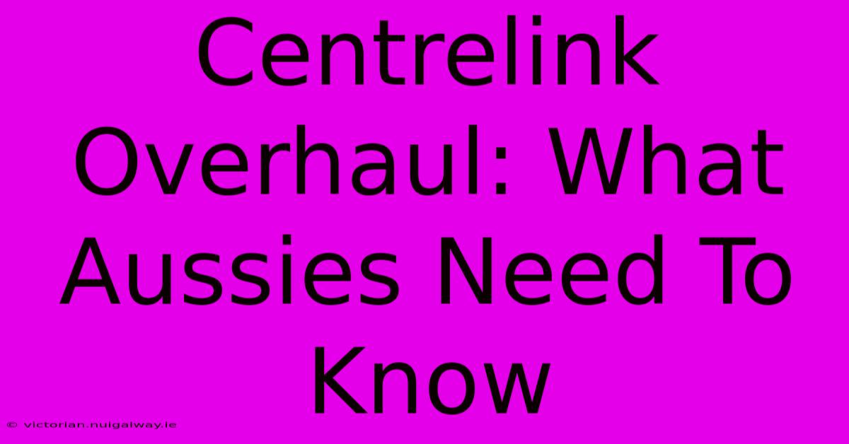 Centrelink Overhaul: What Aussies Need To Know