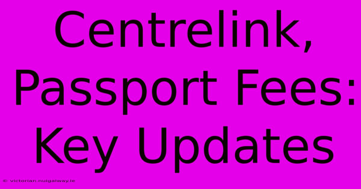 Centrelink, Passport Fees: Key Updates