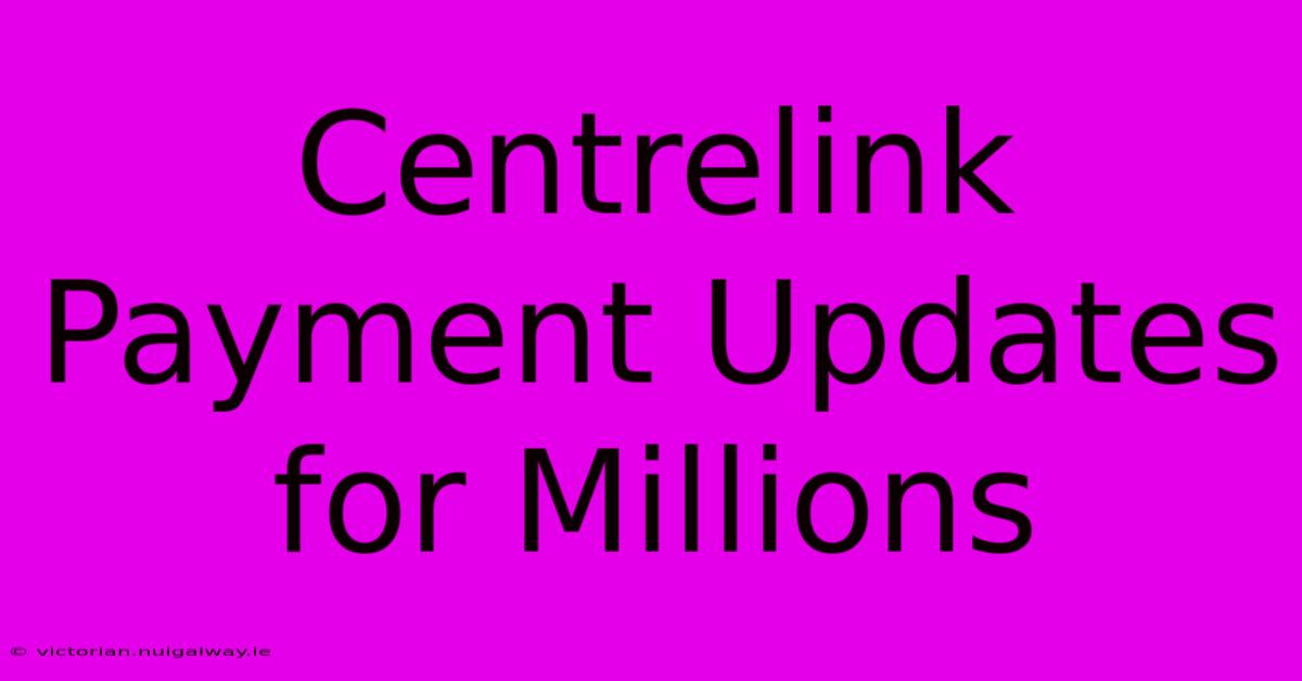 Centrelink Payment Updates For Millions