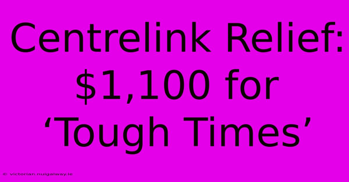 Centrelink Relief: $1,100 For ‘Tough Times’