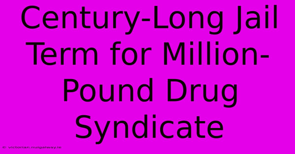 Century-Long Jail Term For Million-Pound Drug Syndicate