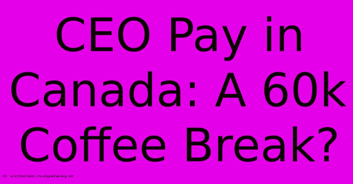 CEO Pay In Canada: A 60k Coffee Break?