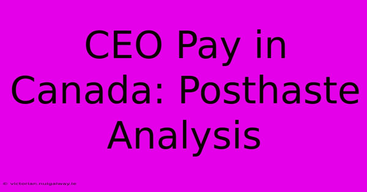 CEO Pay In Canada: Posthaste Analysis