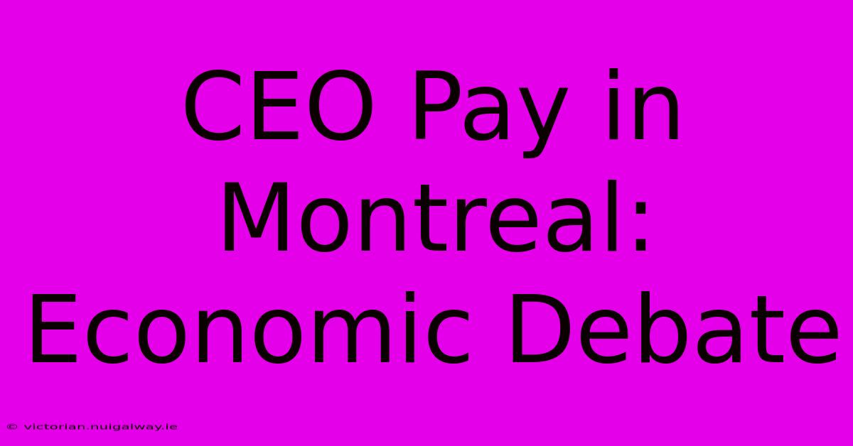 CEO Pay In Montreal: Economic Debate