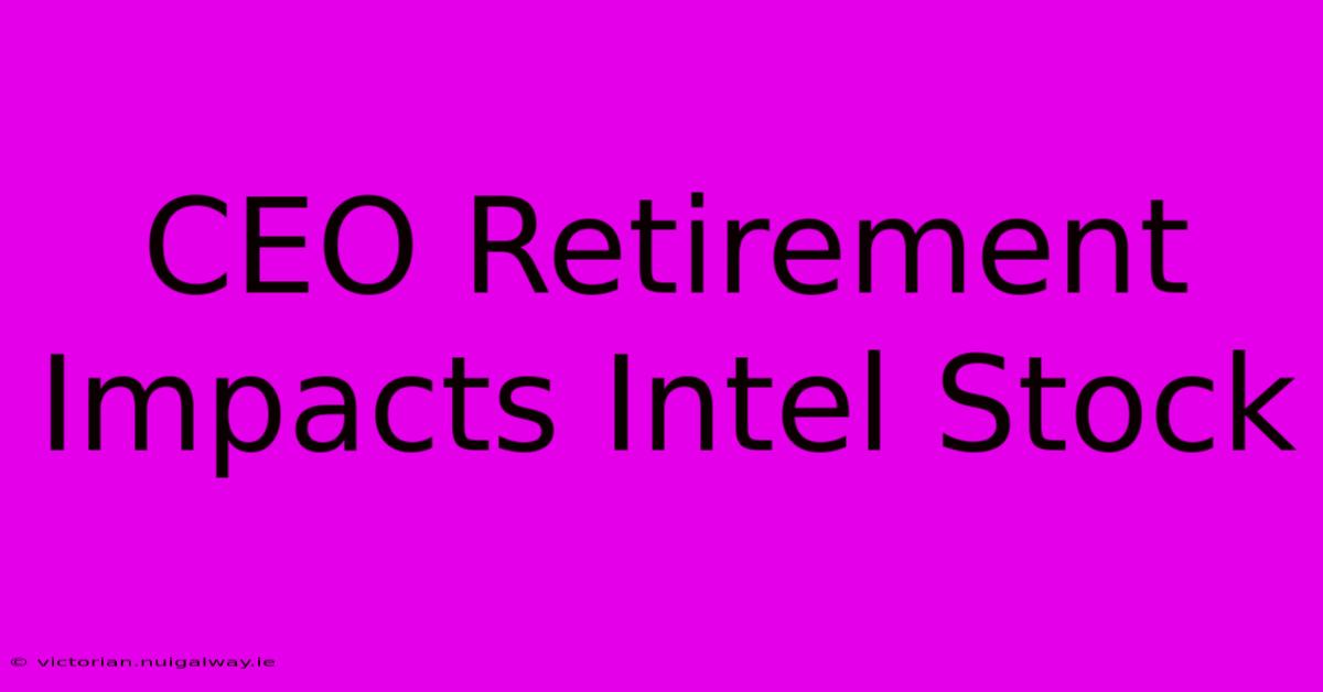 CEO Retirement Impacts Intel Stock