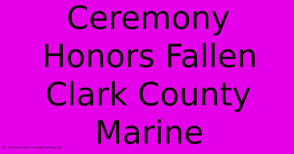 Ceremony Honors Fallen Clark County Marine 