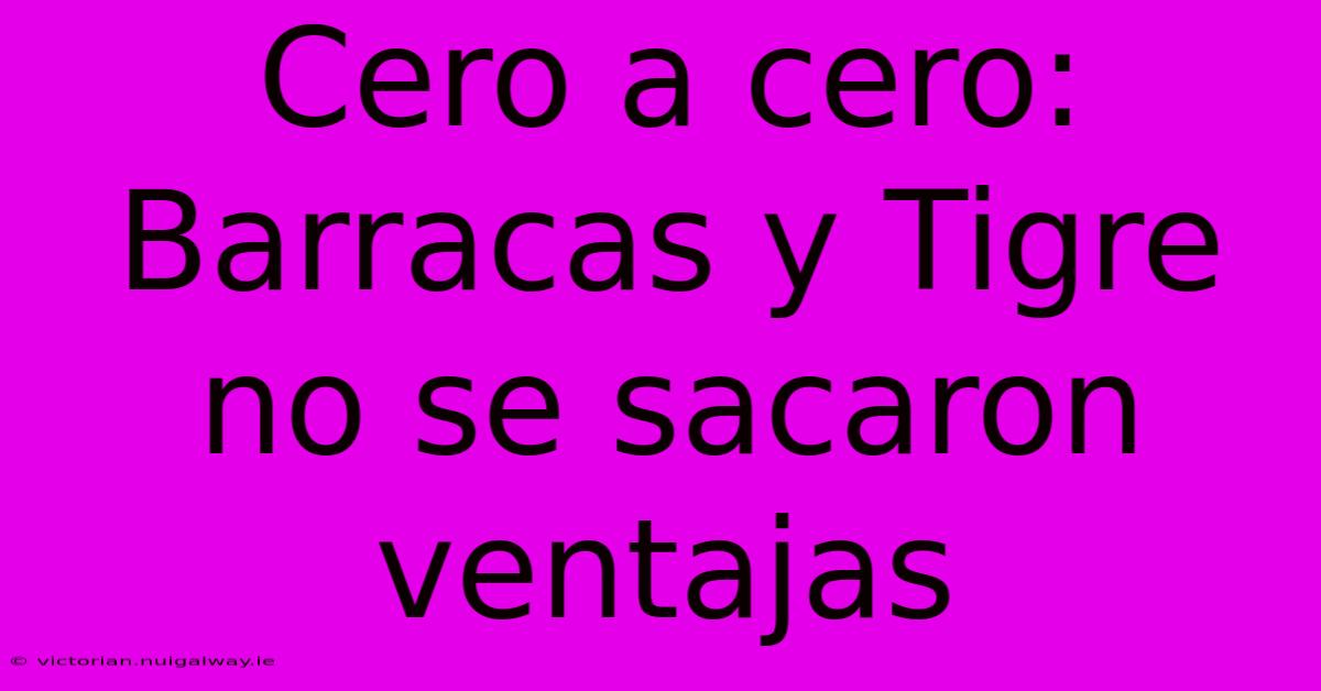 Cero A Cero: Barracas Y Tigre No Se Sacaron Ventajas