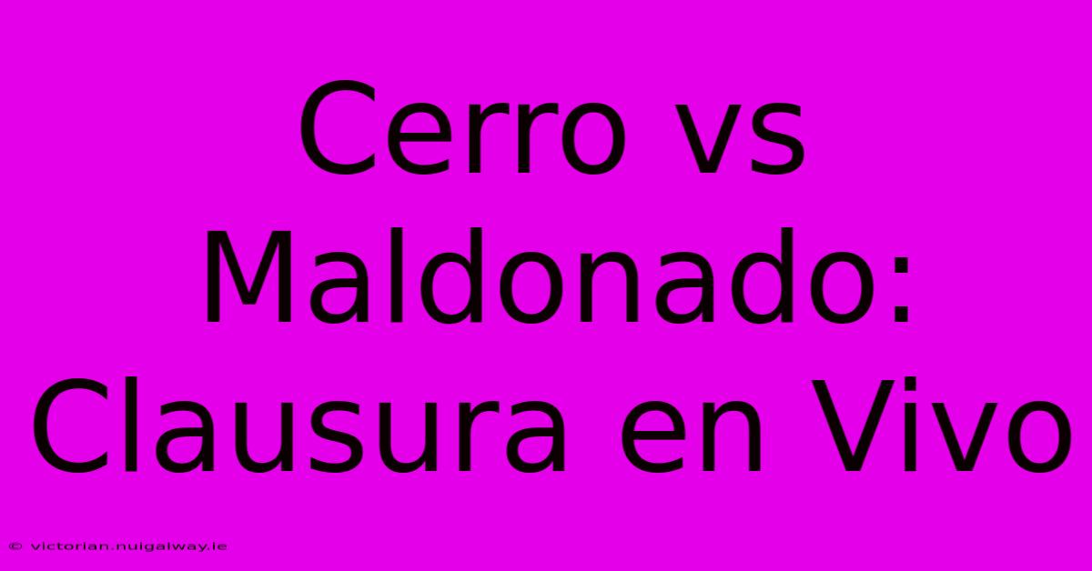 Cerro Vs Maldonado: Clausura En Vivo