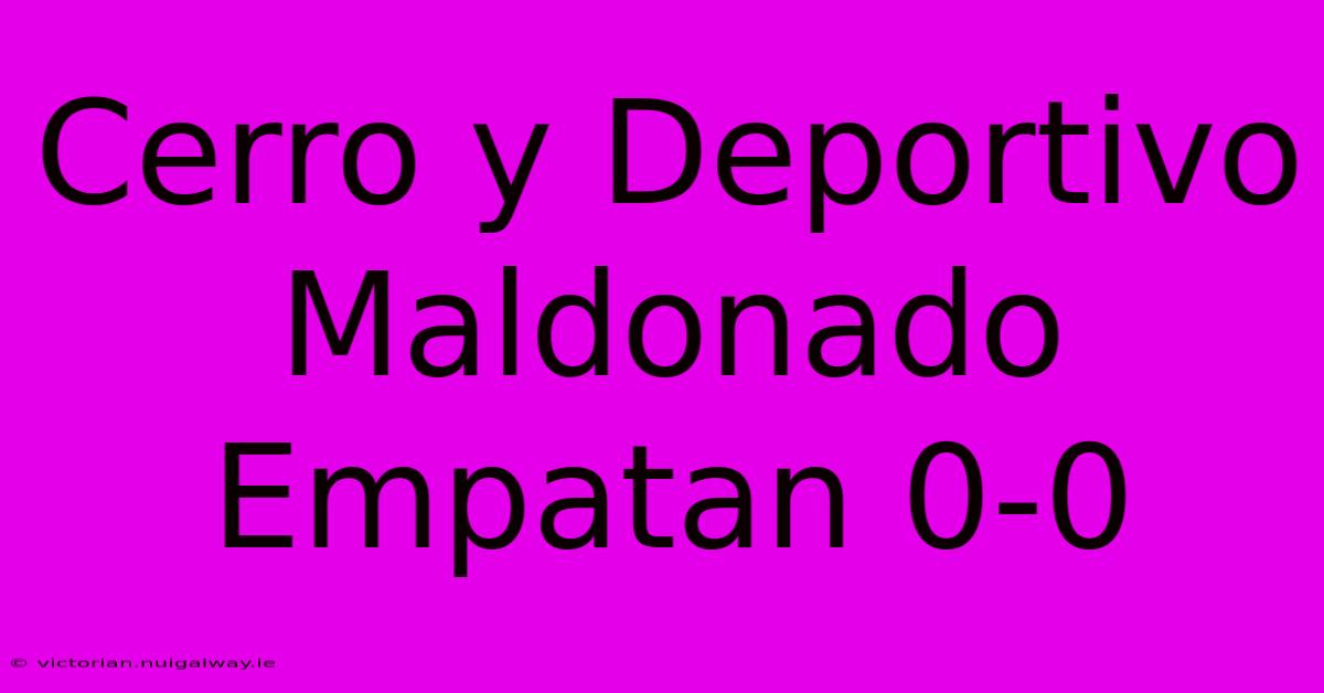 Cerro Y Deportivo Maldonado Empatan 0-0