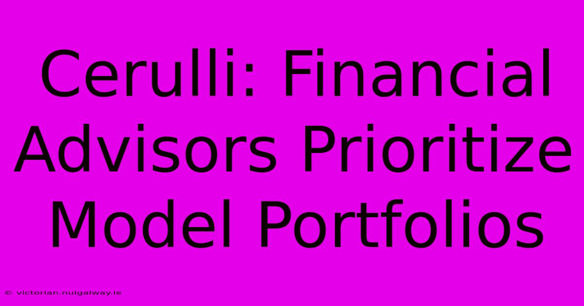 Cerulli: Financial Advisors Prioritize Model Portfolios 