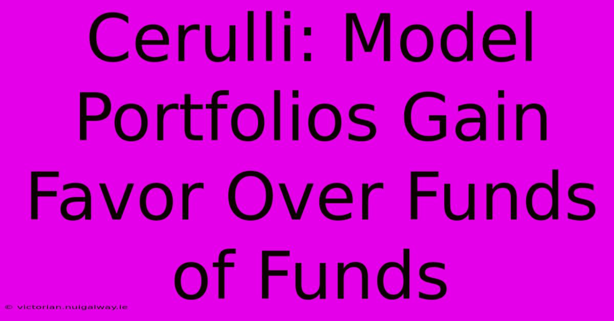 Cerulli: Model Portfolios Gain Favor Over Funds Of Funds