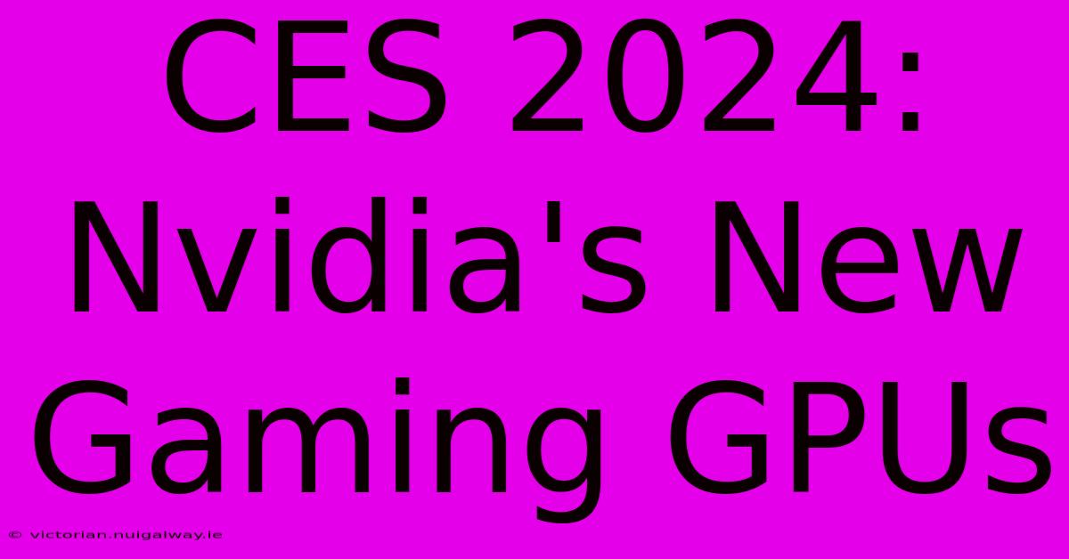 CES 2024: Nvidia's New Gaming GPUs