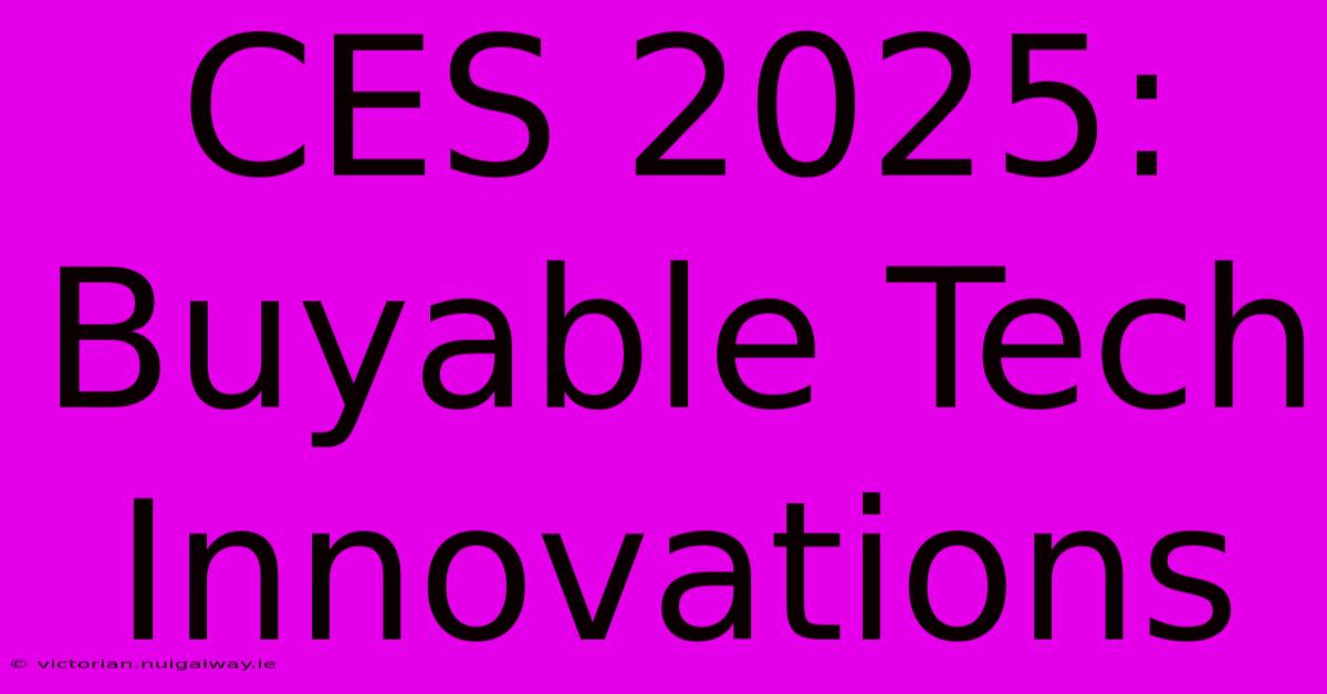 CES 2025:  Buyable Tech Innovations