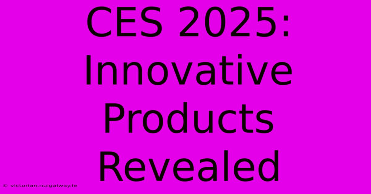 CES 2025:  Innovative Products Revealed