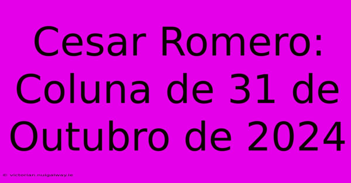 Cesar Romero: Coluna De 31 De Outubro De 2024