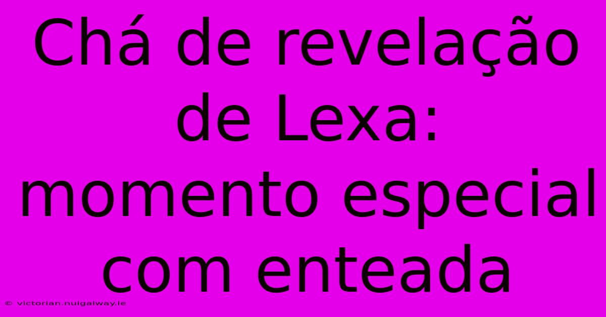 Chá De Revelação De Lexa: Momento Especial Com Enteada 