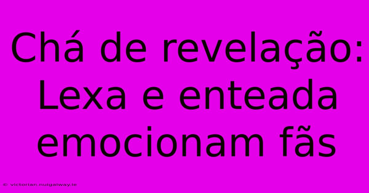 Chá De Revelação: Lexa E Enteada Emocionam Fãs