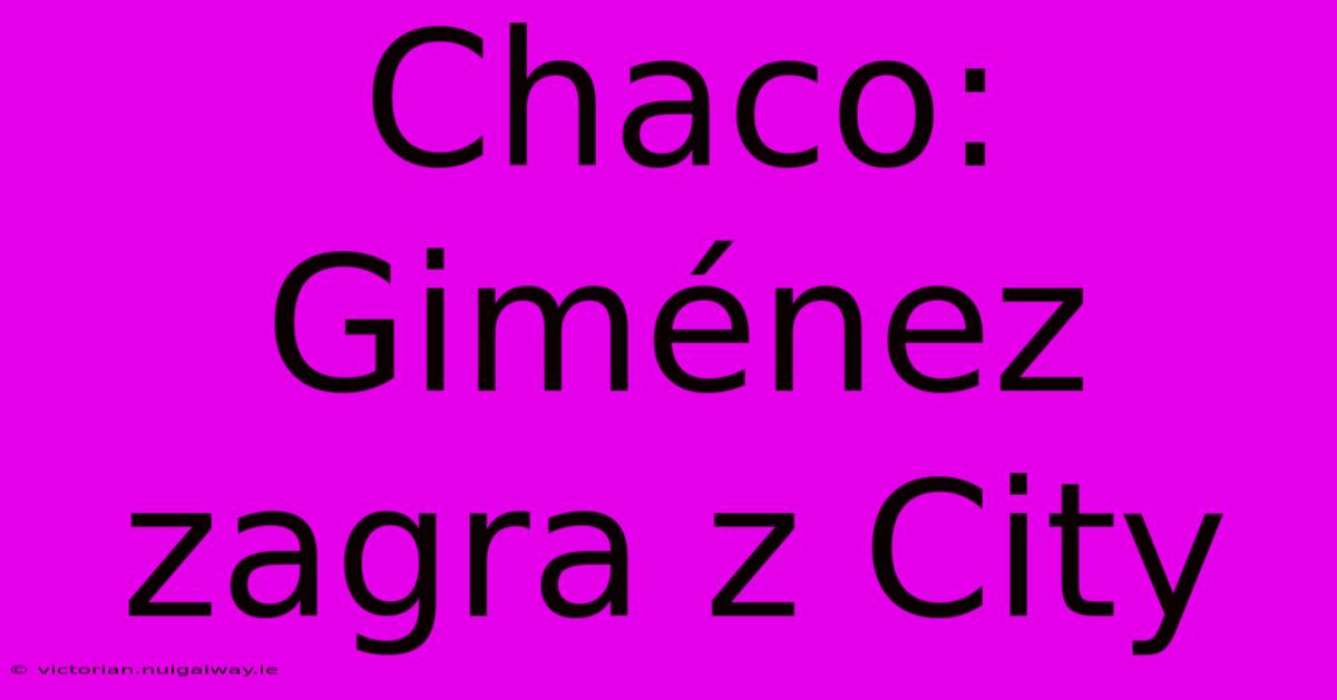 Chaco: Giménez Zagra Z City