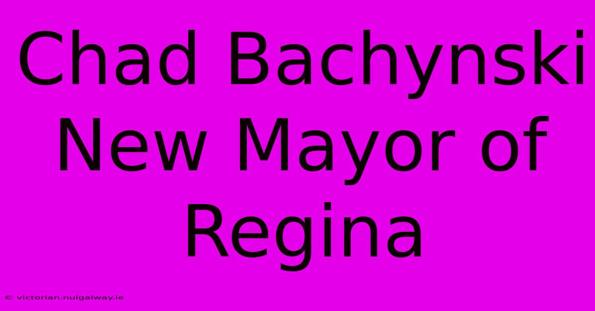 Chad Bachynski New Mayor Of Regina