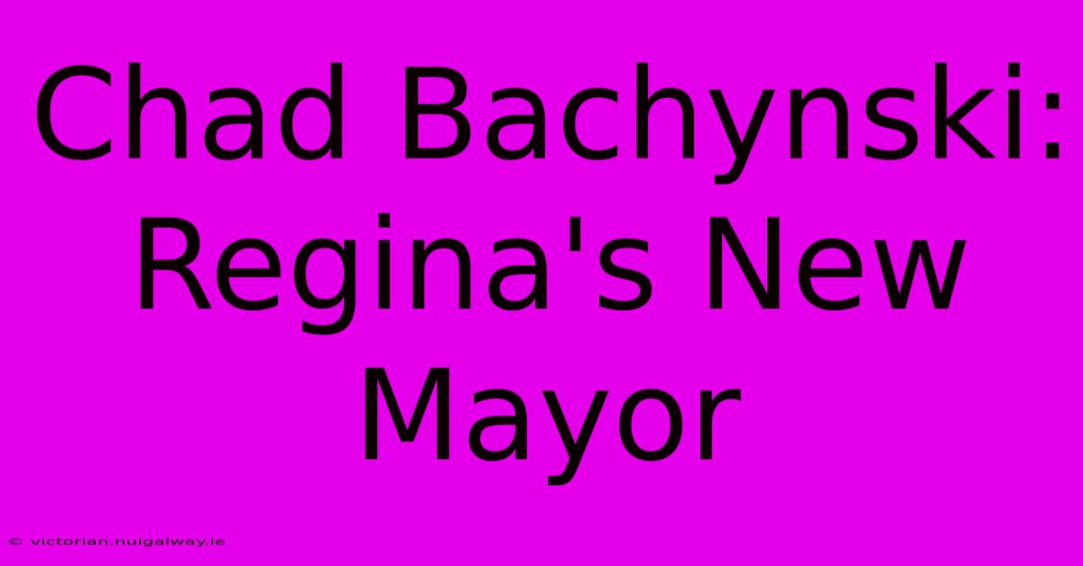 Chad Bachynski: Regina's New Mayor