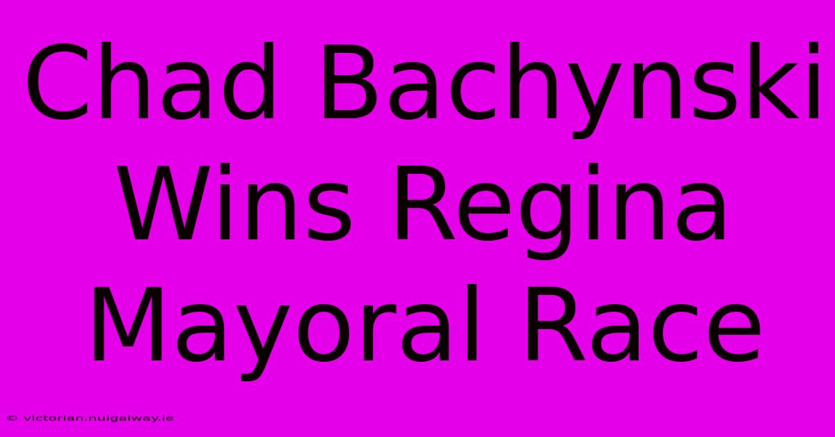 Chad Bachynski Wins Regina Mayoral Race